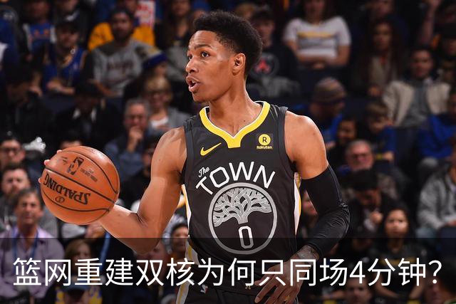 篮网重建双核为何只同场4分钟？主帅把话挑明了