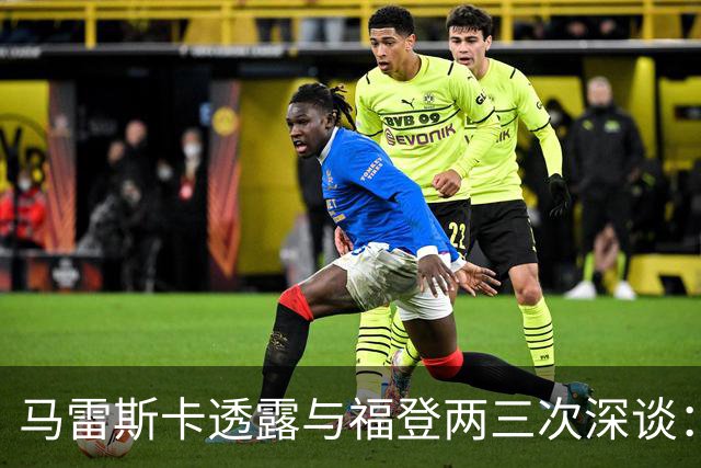 马雷斯卡透露与福登两三次深谈：他需要重新成为英格兰最佳之一
