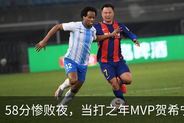 58分惨败夜，当打之年MVP贺希宁直言：篮球变得无趣