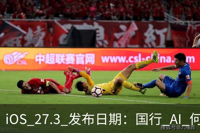 iOS 27.3 发布日期：国行 AI 何时来？